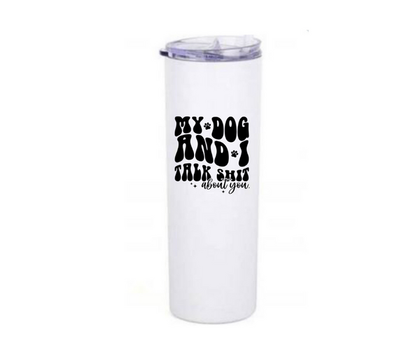 White tumbler with black text on a white background that says my dog and I talk shit about you