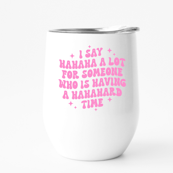 Pink text on a white wine tumbler that says I say hahaha a lot for someone who is having a hahahard time