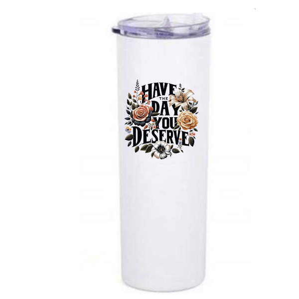 Floral design with the phrase have the day you deserve on a white skinny tumbler