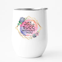 LIFE WOULD SUCC WITHOUT YOU tumbler