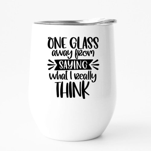 ONE GLASS AWAY FROM SAYING WHAT I REALLY THINK tumbler