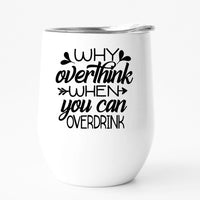 WHY OVERTHINK WHEN YOU CAN OVER DRINK tumbler