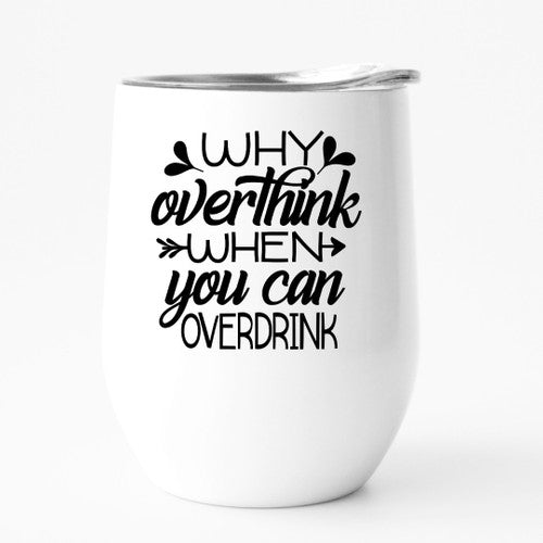 WHY OVERTHINK WHEN YOU CAN OVER DRINK tumbler